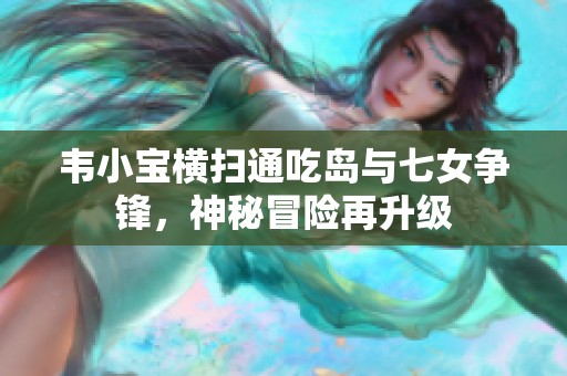 韦小宝横扫通吃岛与七女争锋，神秘冒险再升级