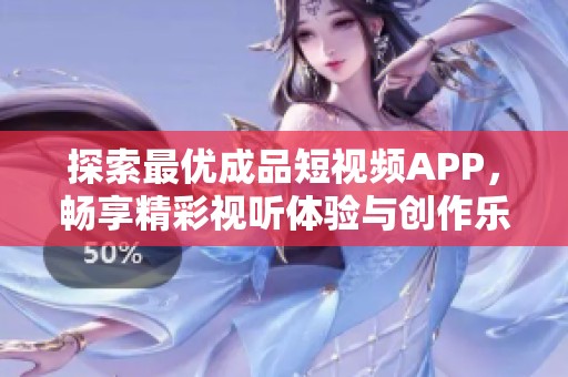 探索最优成品短视频APP，畅享精彩视听体验与创作乐趣