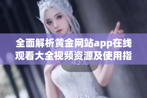 全面解析黄金网站app在线观看大全视频资源及使用指南