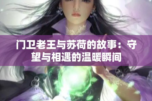 门卫老王与苏荷的故事：守望与相遇的温暖瞬间