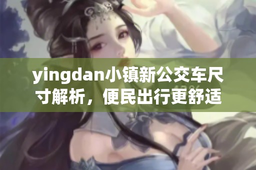 yingdan小镇新公交车尺寸解析，便民出行更舒适