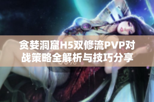 贪婪洞窟H5双修流PVP对战策略全解析与技巧分享