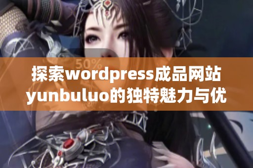 探索wordpress成品网站yunbuluo的独特魅力与优势