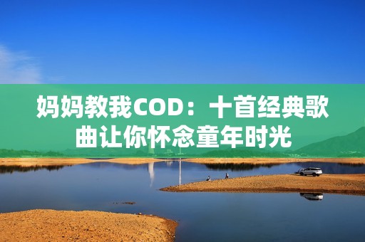 妈妈教我COD：十首经典歌曲让你怀念童年时光