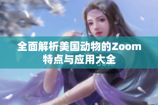 全面解析美国动物的Zoom特点与应用大全