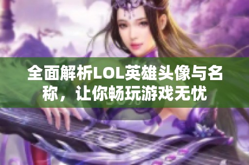 全面解析LOL英雄头像与名称，让你畅玩游戏无忧