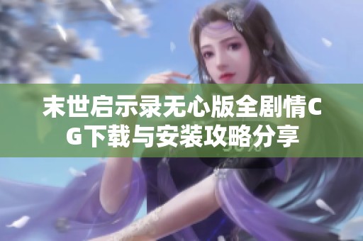 末世启示录无心版全剧情CG下载与安装攻略分享