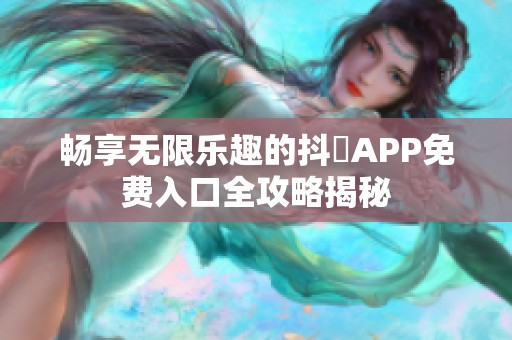 畅享无限乐趣的抖抈APP免费入口全攻略揭秘