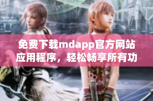 免费下载mdapp官方网站应用程序，轻松畅享所有功能