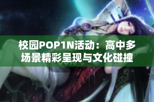 校园POP1N活动：高中多场景精彩呈现与文化碰撞