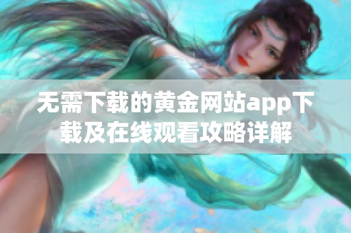 无需下载的黄金网站app下载及在线观看攻略详解