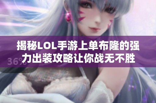 揭秘LOL手游上单布隆的强力出装攻略让你战无不胜