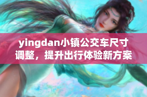 yingdan小镇公交车尺寸调整，提升出行体验新方案