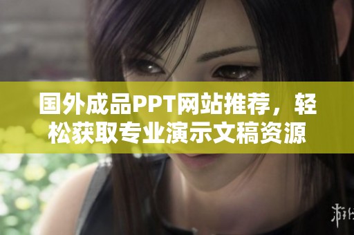 国外成品PPT网站推荐，轻松获取专业演示文稿资源