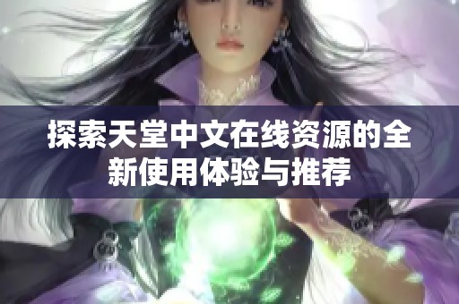 探索天堂中文在线资源的全新使用体验与推荐