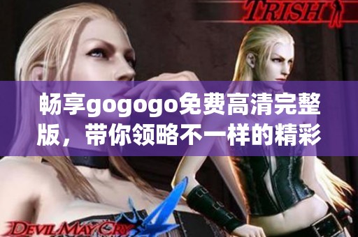 畅享gogogo免费高清完整版，带你领略不一样的精彩世界