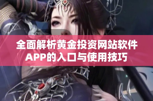 全面解析黄金投资网站软件APP的入口与使用技巧