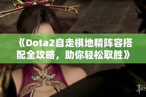 《Dota2自走棋地精阵容搭配全攻略，助你轻松取胜》