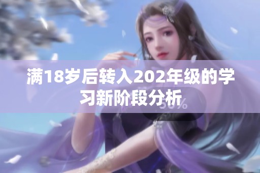 满18岁后转入202年级的学习新阶段分析