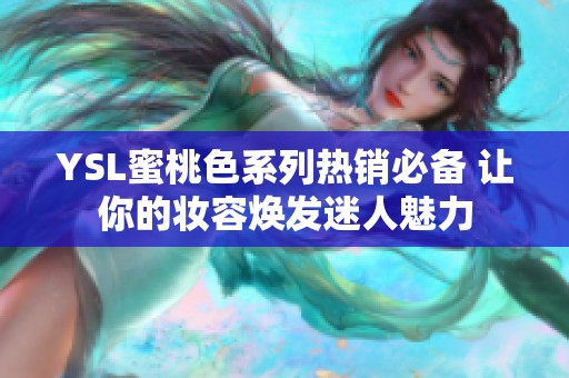 YSL蜜桃色系列热销必备 让你的妆容焕发迷人魅力