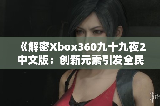 《解密Xbox360九十九夜2中文版：创新元素引发全民热潮》