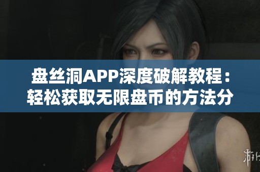 盘丝洞APP深度破解教程：轻松获取无限盘币的方法分享