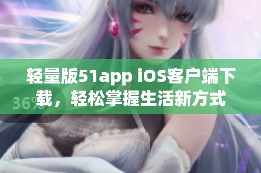 轻量版51app iOS客户端下载，轻松掌握生活新方式