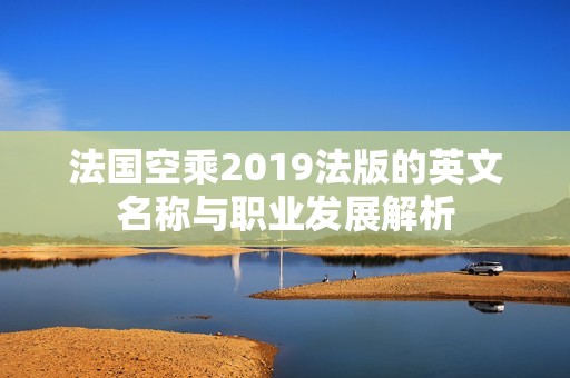 法国空乘2019法版的英文名称与职业发展解析