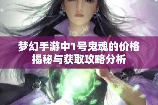 梦幻手游中1号鬼魂的价格揭秘与获取攻略分析