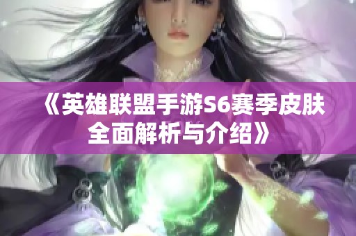 《英雄联盟手游S6赛季皮肤全面解析与介绍》