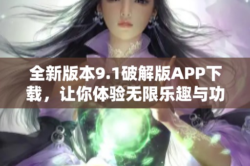 全新版本9.1破解版APP下载，让你体验无限乐趣与功能