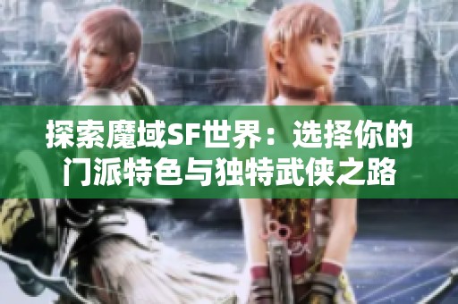 探索魔域SF世界：选择你的门派特色与独特武侠之路