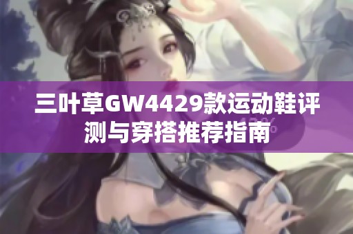 三叶草GW4429款运动鞋评测与穿搭推荐指南