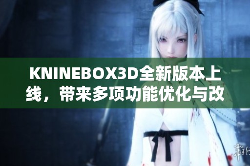 KNINEBOX3D全新版本上线，带来多项功能优化与改进介绍