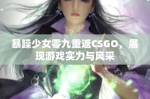 暴躁少女零九重返CSGO，展现游戏实力与风采