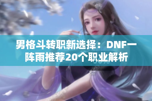 男格斗转职新选择：DNF一阵雨推荐20个职业解析