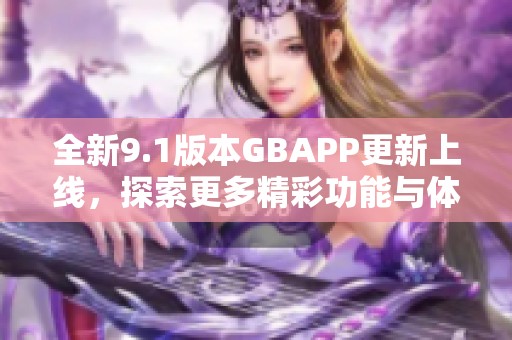 全新9.1版本GBAPP更新上线，探索更多精彩功能与体验