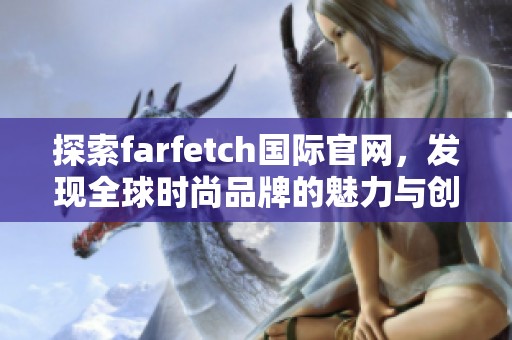 探索farfetch国际官网，发现全球时尚品牌的魅力与创新