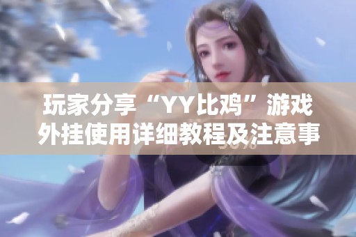 玩家分享“YY比鸡”游戏外挂使用详细教程及注意事项