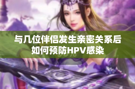 与几位伴侣发生亲密关系后如何预防HPV感染