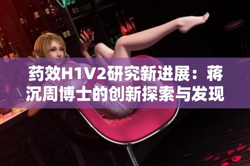 药效H1V2研究新进展：蒋沉周博士的创新探索与发现