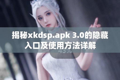 揭秘xkdsp.apk 3.0的隐藏入口及使用方法详解