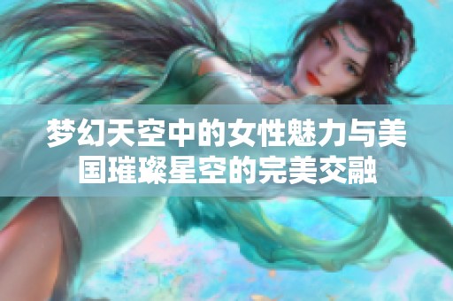 梦幻天空中的女性魅力与美国璀璨星空的完美交融