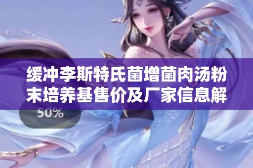 缓冲李斯特氏菌增菌肉汤粉末培养基售价及厂家信息解析