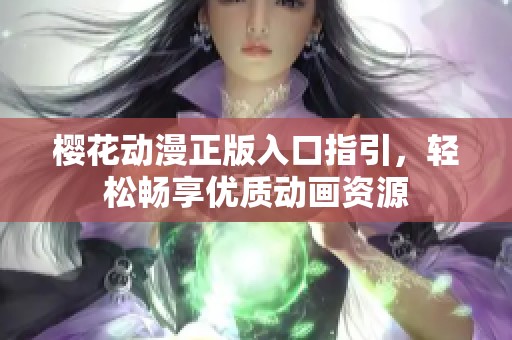 樱花动漫正版入口指引，轻松畅享优质动画资源