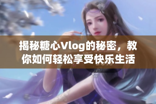 揭秘糖心Vlog的秘密，教你如何轻松享受快乐生活