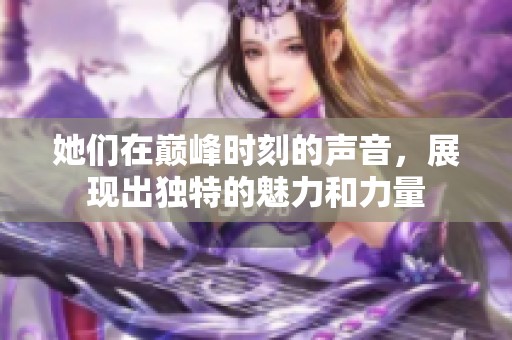 她们在巅峰时刻的声音，展现出独特的魅力和力量