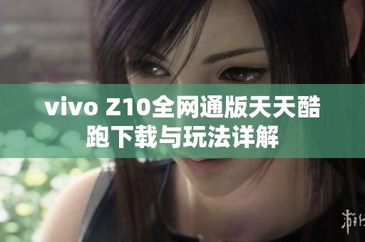 vivo Z10全网通版天天酷跑下载与玩法详解