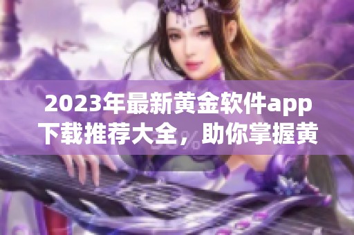 2023年最新黄金软件app下载推荐大全，助你掌握黄金投资行情