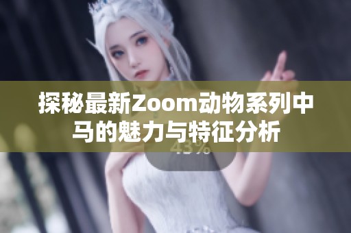 探秘最新Zoom动物系列中马的魅力与特征分析